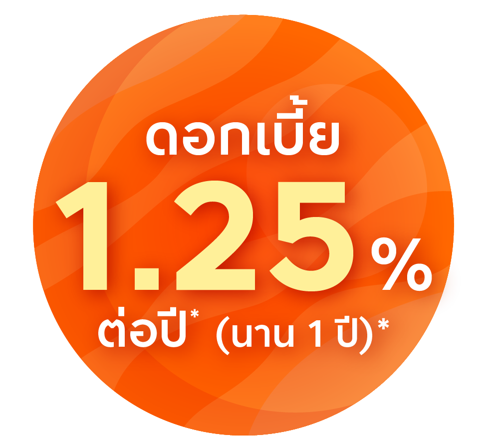 ดอกเบี้ย 1.25% ต่อปี* (นาน 1 ปี)*